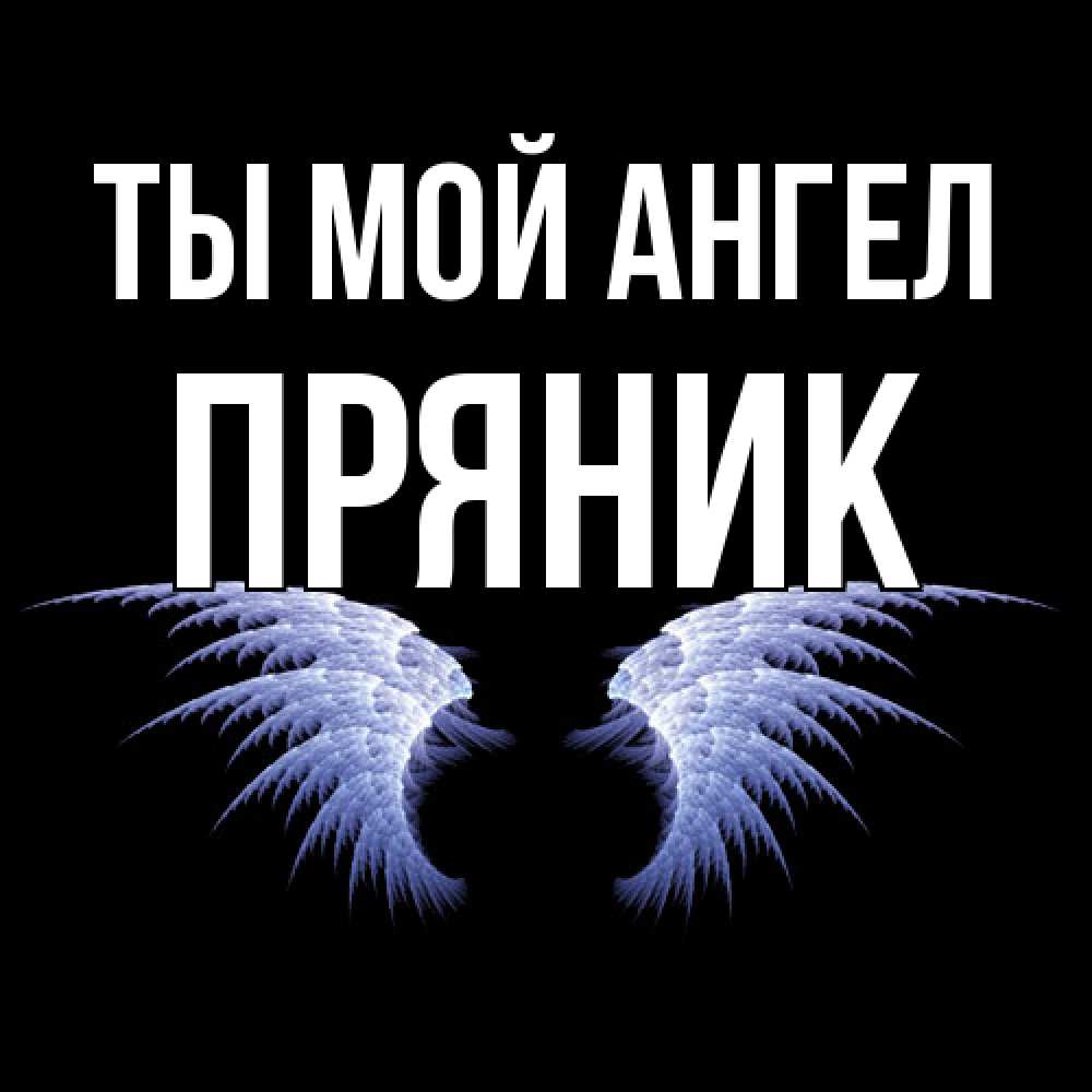 Открытка на каждый день с именем, Пряник Ты мой ангел ангельские крылья на черном фоне Прикольная открытка с пожеланием онлайн скачать бесплатно 