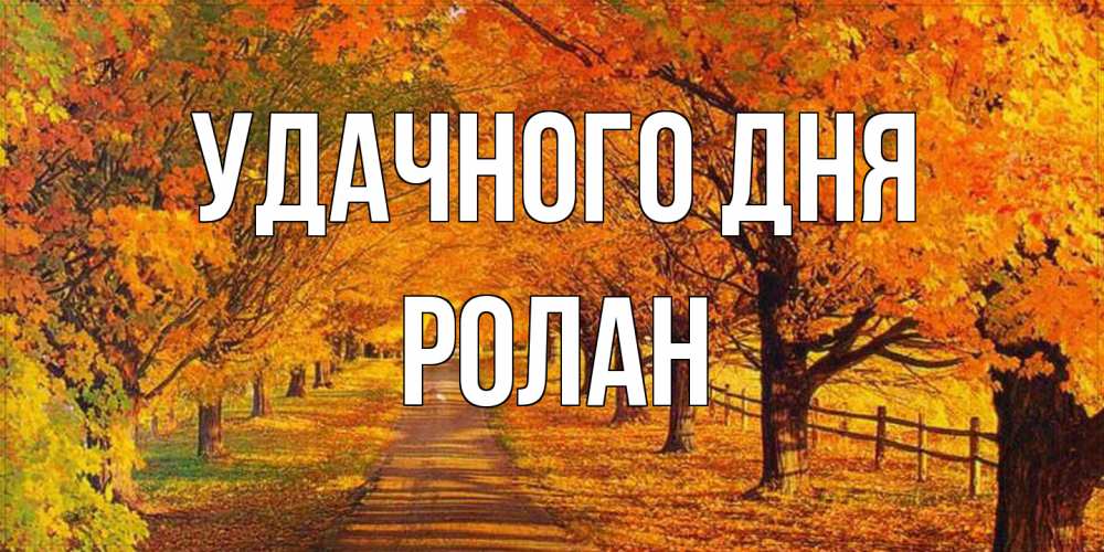 Открытка на каждый день с именем, Ролан Удачного дня деревья с осенними листьями Прикольная открытка с пожеланием онлайн скачать бесплатно 