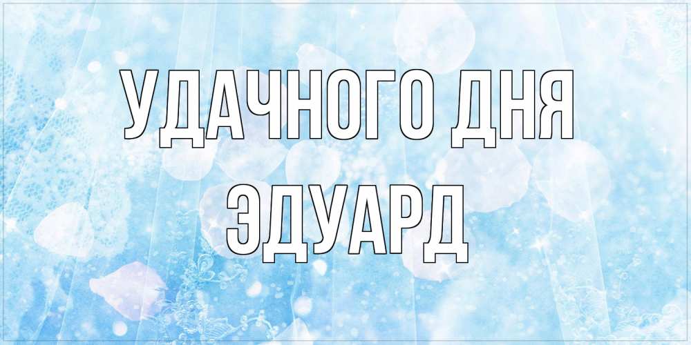 Открытка на каждый день с именем, Эдуард Удачного дня зимняя тема Прикольная открытка с пожеланием онлайн скачать бесплатно 