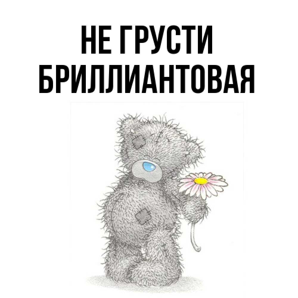 Открытка на каждый день с именем, Бpиллиантовая Не грусти Плюшевый медвежонок с заплатками Прикольная открытка с пожеланием онлайн скачать бесплатно 