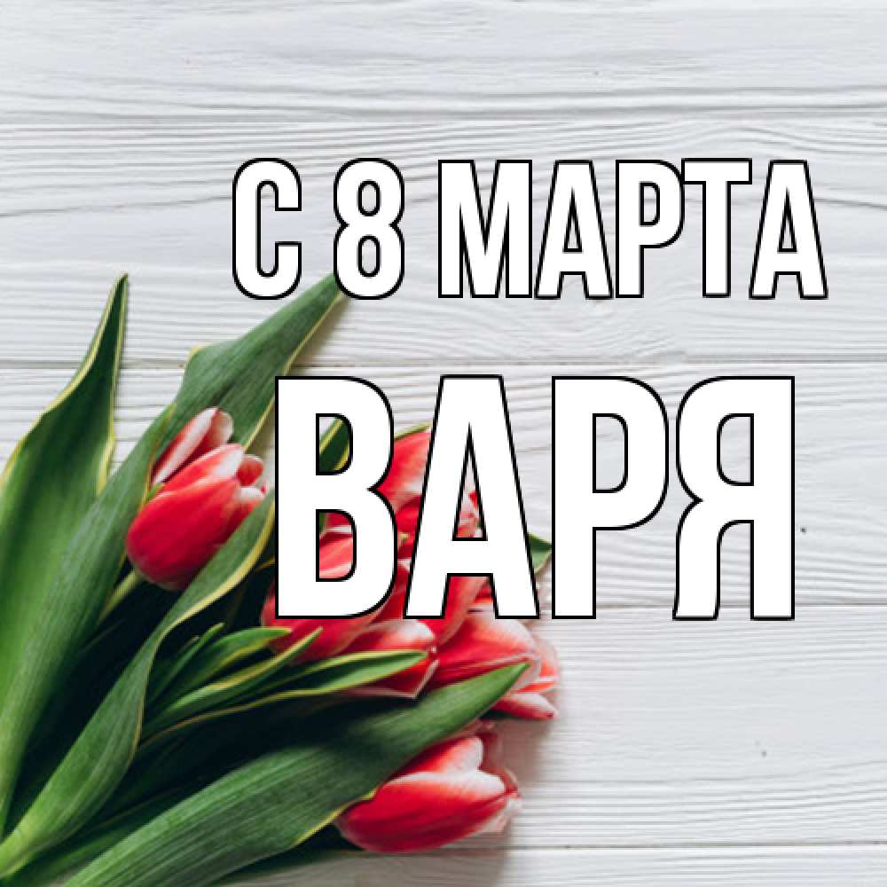 Открытка на каждый день с именем, Варя C 8 МАРТА весна 2 Прикольная открытка с пожеланием онлайн скачать бесплатно 