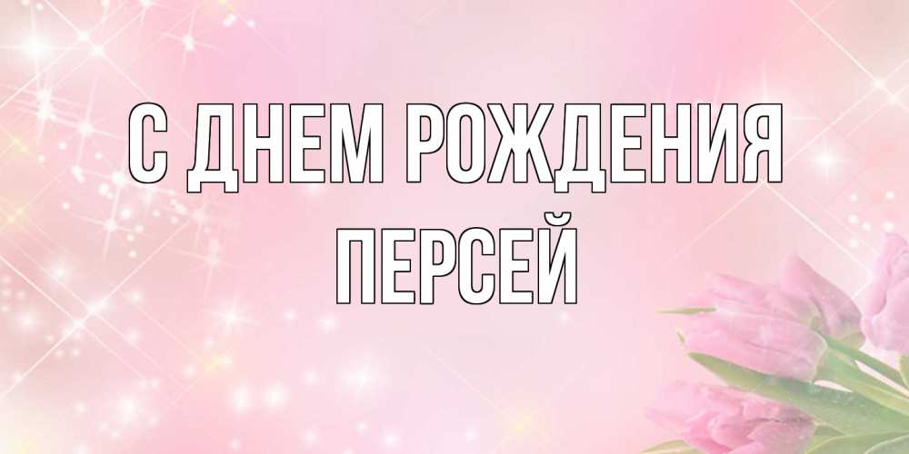 Открытка на каждый день с именем, Персей С днем рождения открытки в нежных цветах Прикольная открытка с пожеланием онлайн скачать бесплатно 