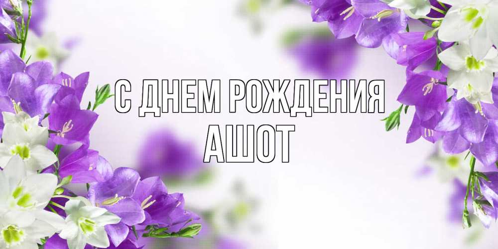 Открытка на каждый день с именем, Ашот С днем рождения открытка на день рождения с сиреневыми цветами Прикольная открытка с пожеланием онлайн скачать бесплатно 