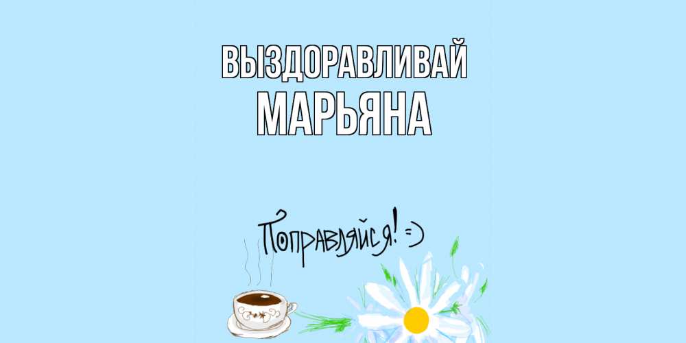 Открытка на каждый день с именем, Марьяна Выздоравливай чай Прикольная открытка с пожеланием онлайн скачать бесплатно 