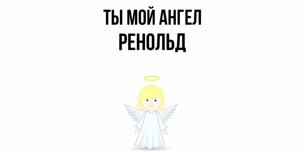 Открытка на каждый день с именем, Ренольд Ты мой ангел ангел Прикольная открытка с пожеланием онлайн скачать бесплатно 