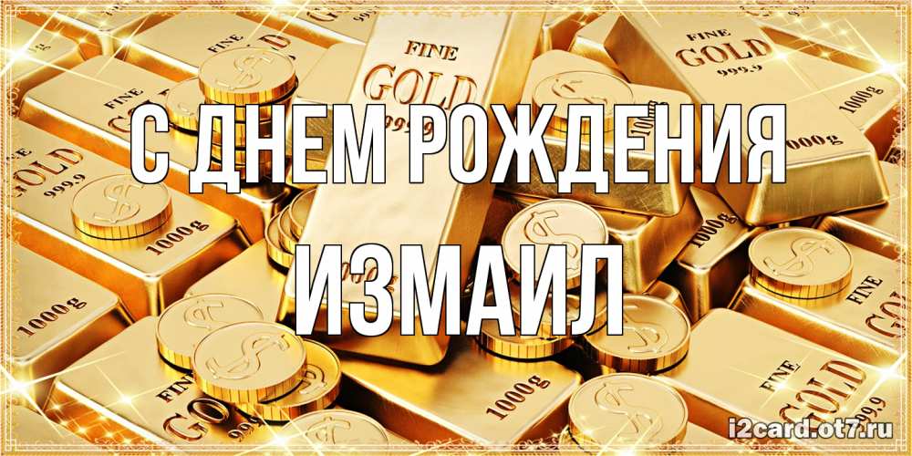Открытка на каждый день с именем, Измаил С днем рождения золотые слитки и золотые монеты на открытке Прикольная открытка с пожеланием онлайн скачать бесплатно 