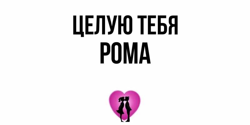 Открытка с именем, Рома, Целую тебя