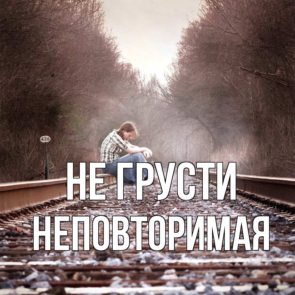 Открытка на каждый день с именем, Неповторимая Не грусти девушка на рельсах Прикольная открытка с пожеланием онлайн скачать бесплатно 
