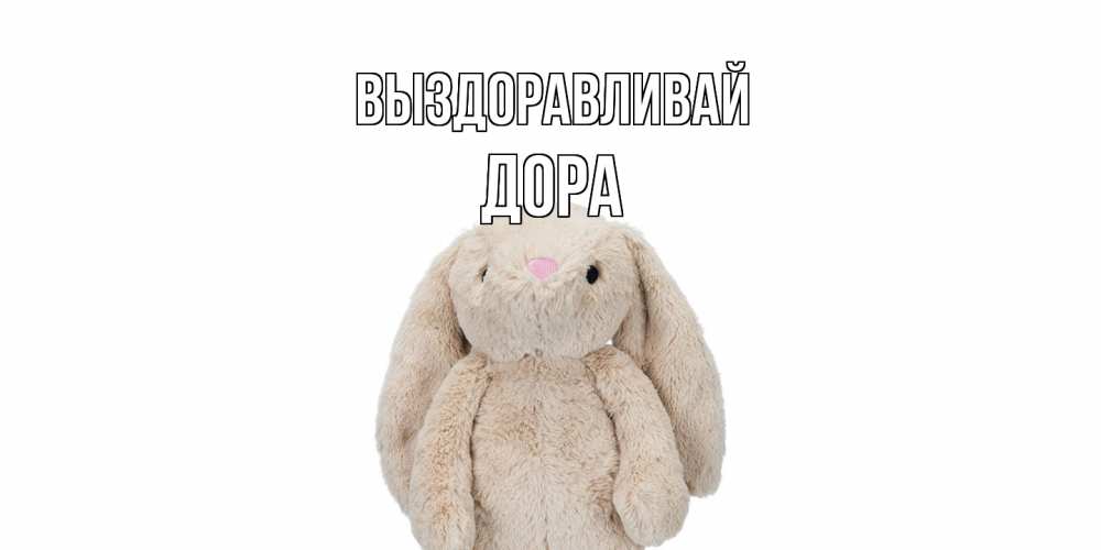 Открытка на каждый день с именем, Дора Выздоравливай не болей Прикольная открытка с пожеланием онлайн скачать бесплатно 