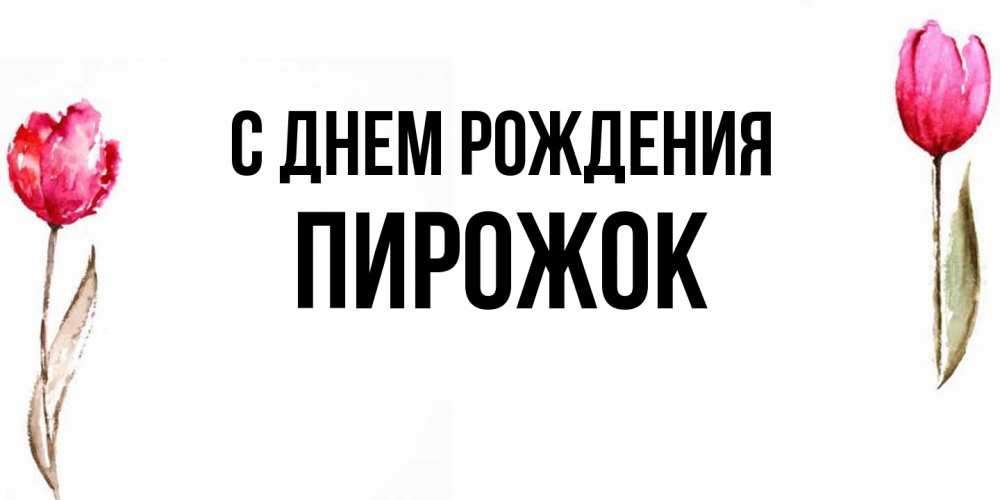 Открытка на каждый день с именем, пирожок С днем рождения открытки акварелью с цветами Прикольная открытка с пожеланием онлайн скачать бесплатно 