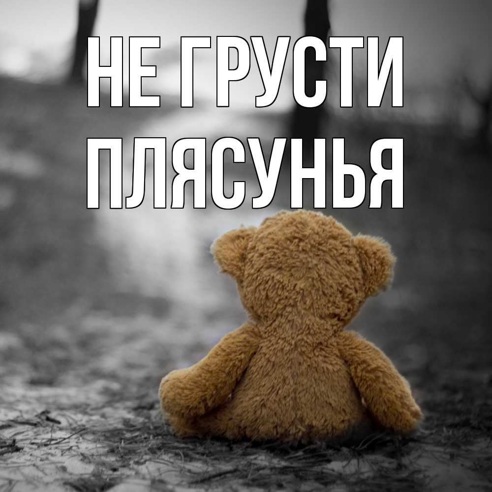 Открытка на каждый день с именем, Плясунья Не грусти медведь со спин Прикольная открытка с пожеланием онлайн скачать бесплатно 