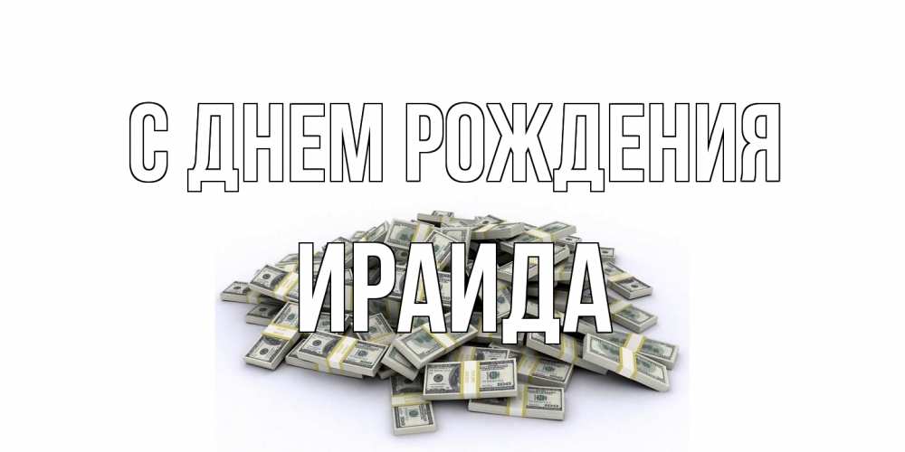 Открытка на каждый день с именем, Ираида С днем рождения деньги, доллары Прикольная открытка с пожеланием онлайн скачать бесплатно 