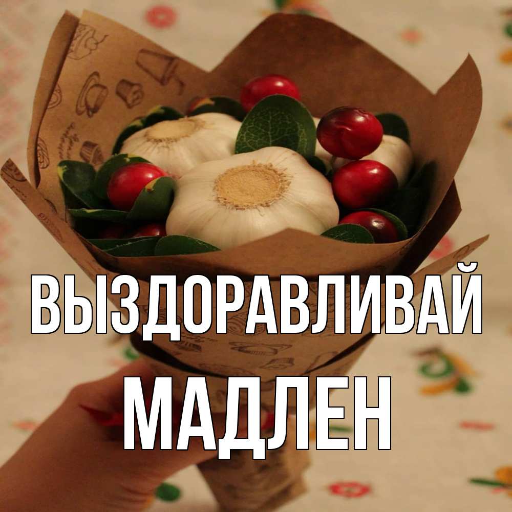 Открытка на каждый день с именем, Мадлен Выздоравливай букет из фитонцидов и витамина c Прикольная открытка с пожеланием онлайн скачать бесплатно 