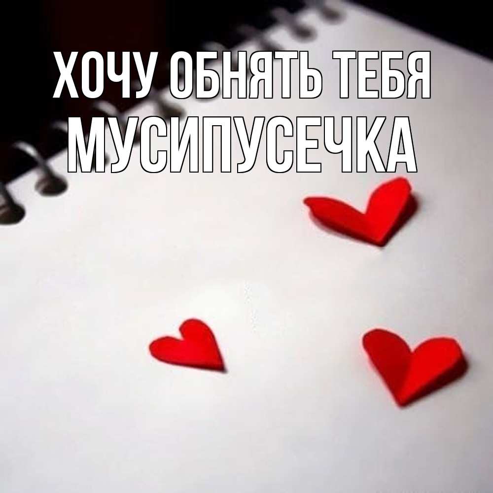 Открытка на каждый день с именем, Мусипусечка Хочу обнять тебя скрапбукинг Прикольная открытка с пожеланием онлайн скачать бесплатно 