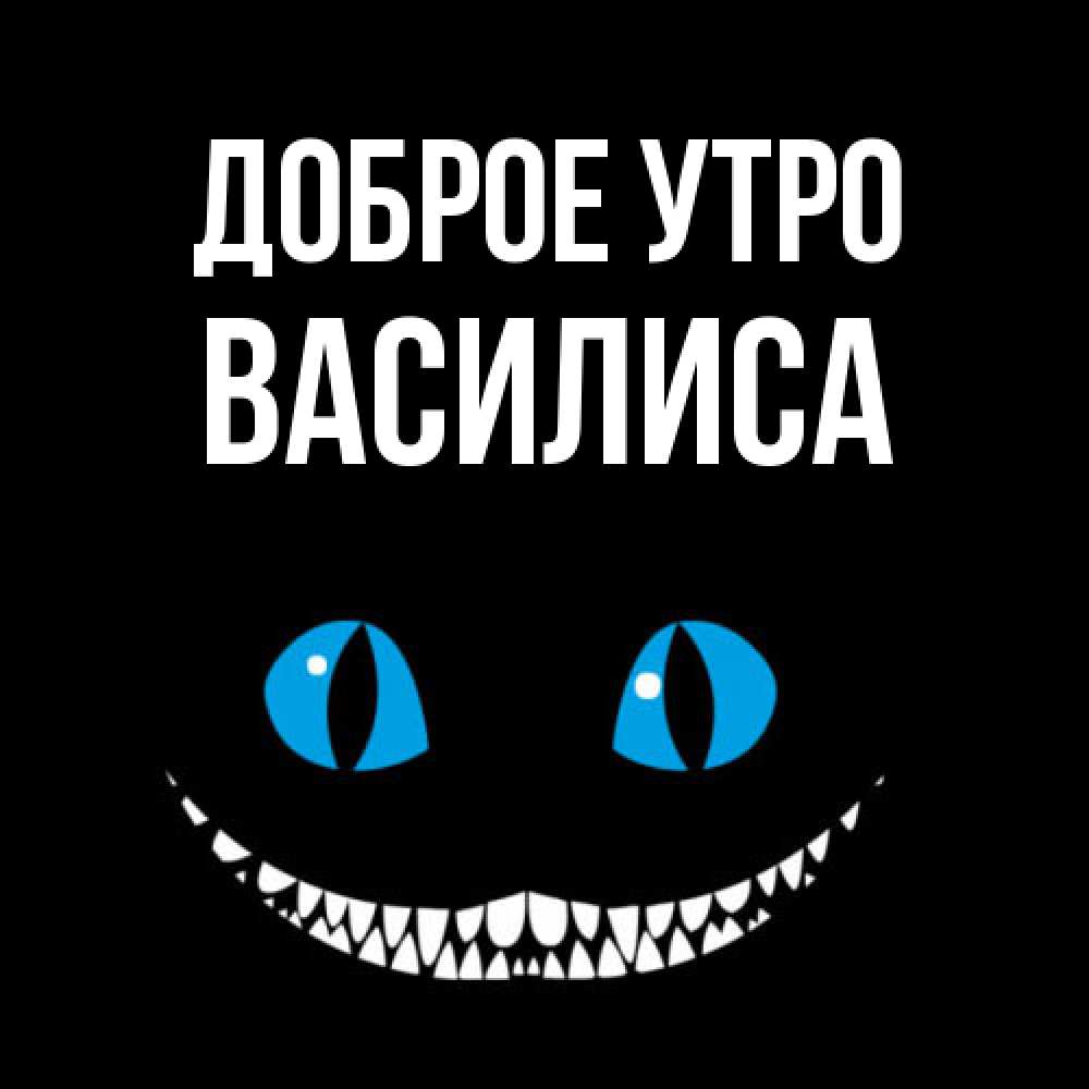 Открытка на каждый день с именем, Василиса Доброе утро голубые глаза и зубки Прикольная открытка с пожеланием онлайн скачать бесплатно 