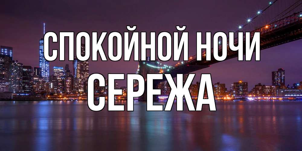 Открытка на каждый день с именем, Сережа Спокойной ночи ночной мост Прикольная открытка с пожеланием онлайн скачать бесплатно 