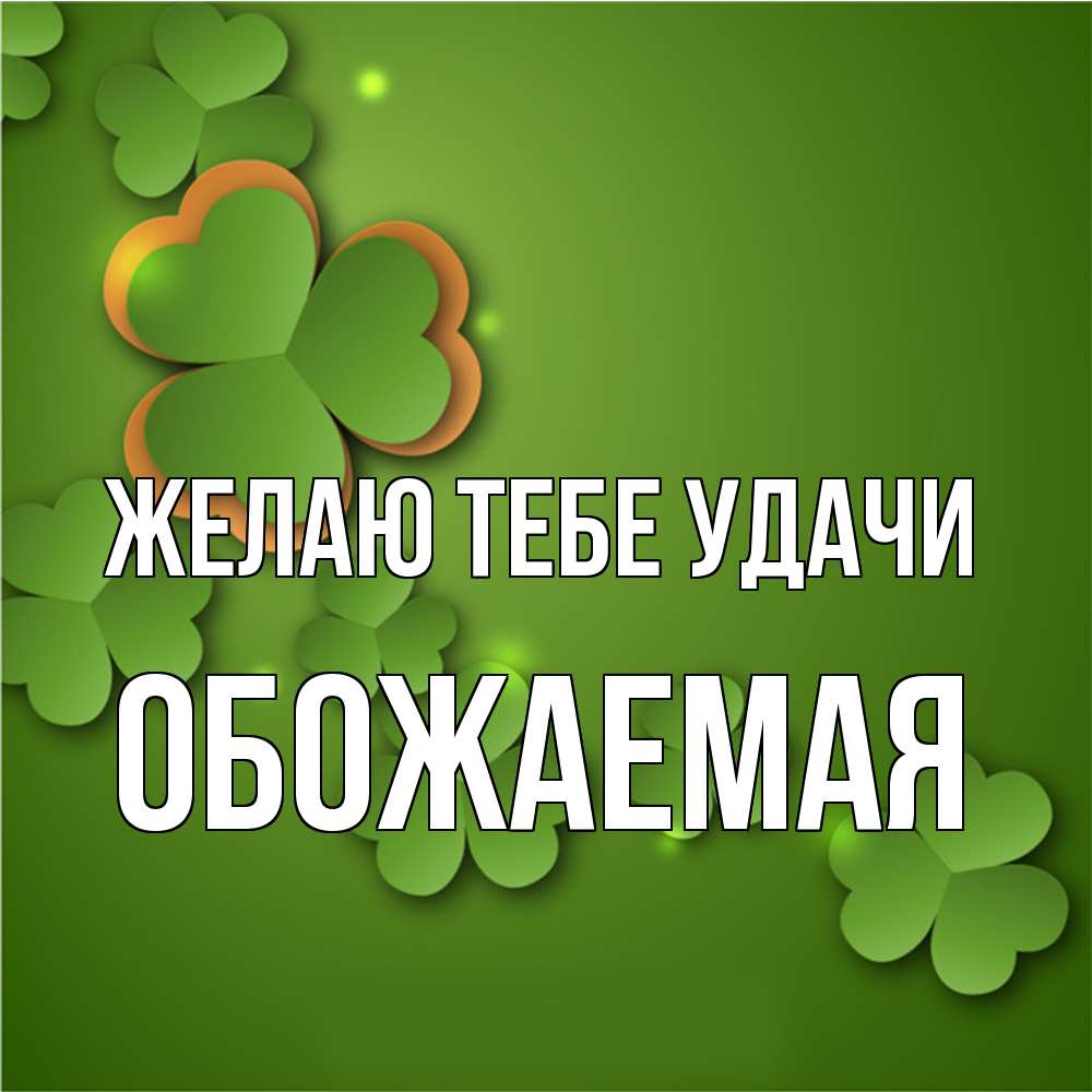 Открытка на каждый день с именем, обожаемая Желаю тебе удачи много трехлистных листочков клевера Прикольная открытка с пожеланием онлайн скачать бесплатно 