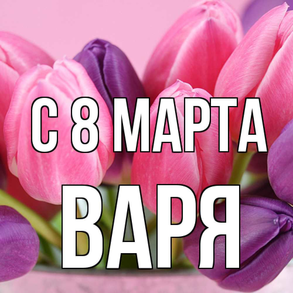 Открытка на каждый день с именем, Варя C 8 МАРТА маме 1 Прикольная открытка с пожеланием онлайн скачать бесплатно 