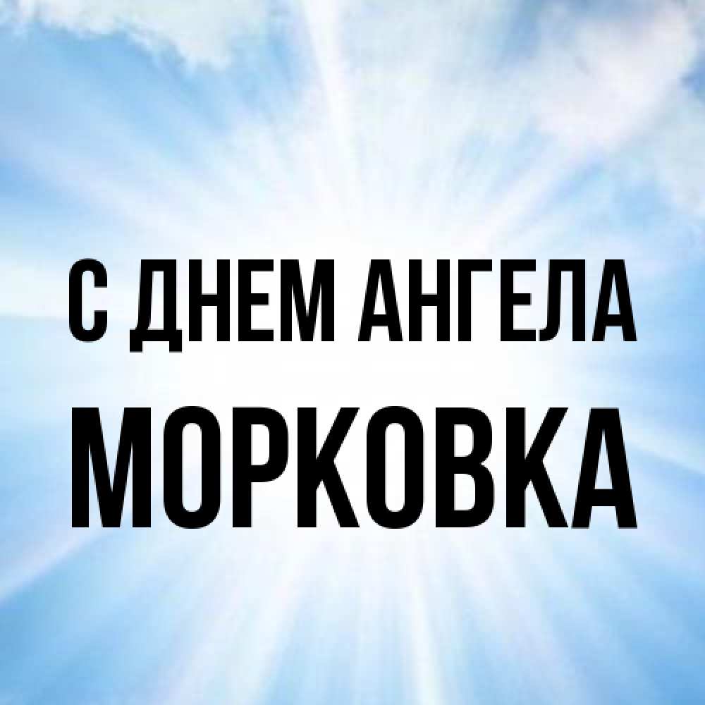 Открытка на каждый день с именем, морковка С днем ангела свет небесный Прикольная открытка с пожеланием онлайн скачать бесплатно 