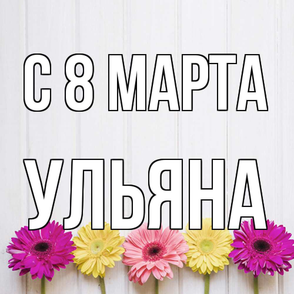 Открытка на каждый день с именем, Ульяна C 8 МАРТА женщинам 1 Прикольная открытка с пожеланием онлайн скачать бесплатно 