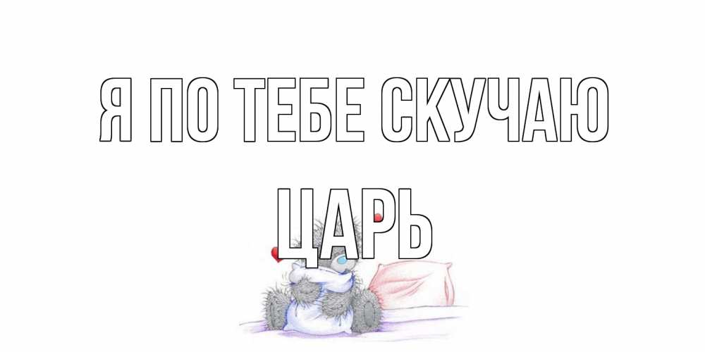 Открытка на каждый день с именем, Царь Я по тебе скучаю мишка Прикольная открытка с пожеланием онлайн скачать бесплатно 