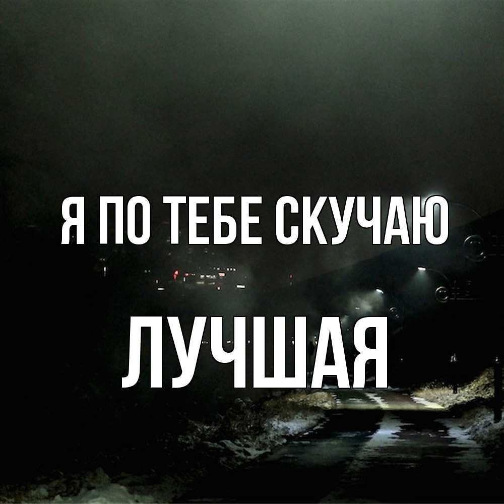 Открытка на каждый день с именем, Лучшая Я по тебе скучаю окраина города Прикольная открытка с пожеланием онлайн скачать бесплатно 