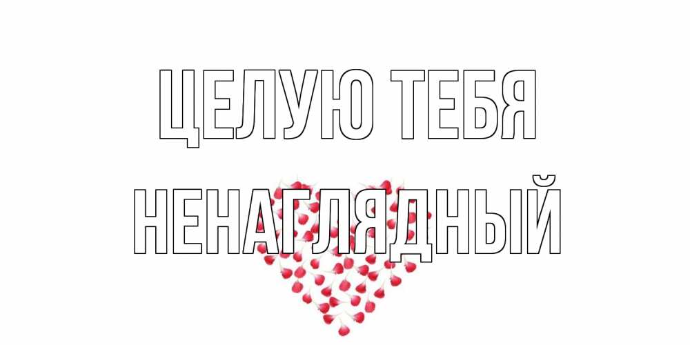 Открытка на каждый день с именем, Ненаглядный Целую тебя сердце Прикольная открытка с пожеланием онлайн скачать бесплатно 