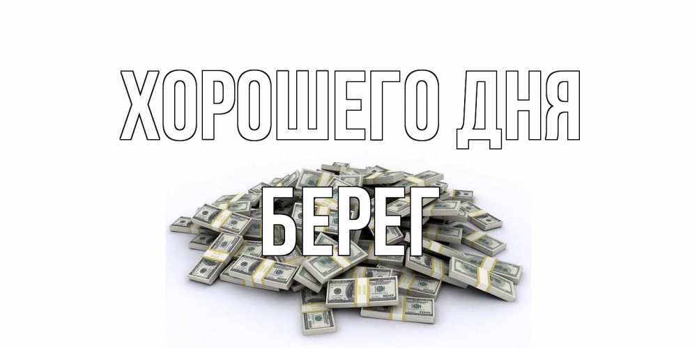Открытка на каждый день с именем, Берег Хорошего дня гора долларов Прикольная открытка с пожеланием онлайн скачать бесплатно 