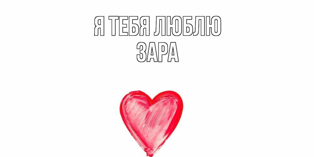 Открытка на каждый день с именем, Зара Я тебя люблю сердце, рисунок Прикольная открытка с пожеланием онлайн скачать бесплатно 