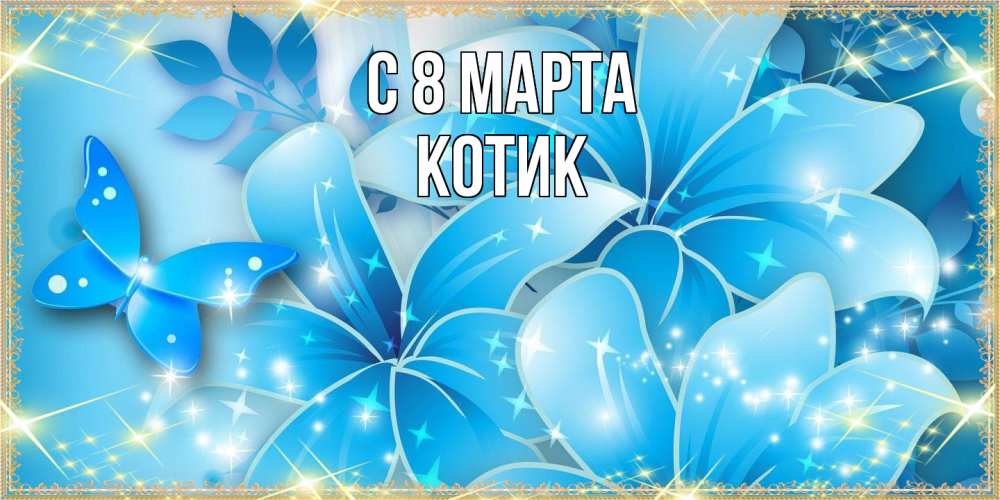 Открытка на каждый день с именем, Котик C 8 МАРТА современные открытки на международный женский день для любимой Прикольная открытка с пожеланием онлайн скачать бесплатно 