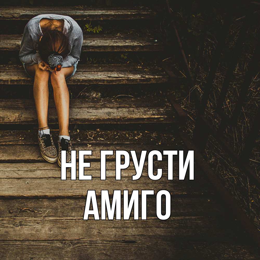 Открытка на каждый день с именем, Амиго Не грусти девушка сидит на деревянных ступеньках Прикольная открытка с пожеланием онлайн скачать бесплатно 