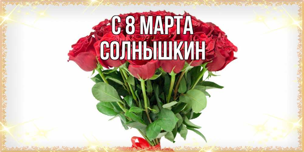 Открытка на каждый день с именем, Солнышкин C 8 МАРТА самый огромный букет для милых дам Прикольная открытка с пожеланием онлайн скачать бесплатно 