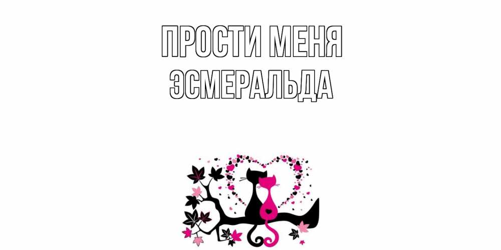 Открытка на каждый день с именем, Эсмеральда Прости меня коты Прикольная открытка с пожеланием онлайн скачать бесплатно 