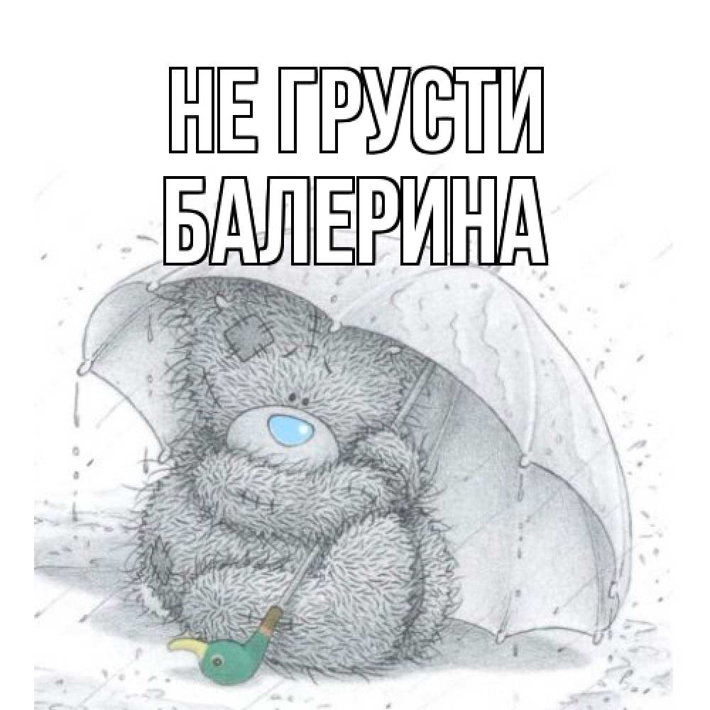 Открытка на каждый день с именем, Балерина Не грусти медвежонок с зонтом Прикольная открытка с пожеланием онлайн скачать бесплатно 
