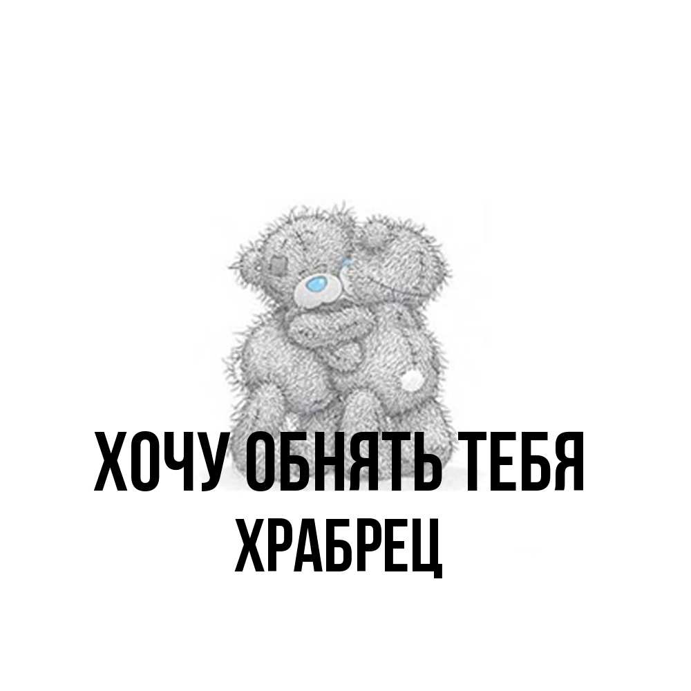 Открытка на каждый день с именем, Храбрец Хочу обнять тебя два теддика Прикольная открытка с пожеланием онлайн скачать бесплатно 