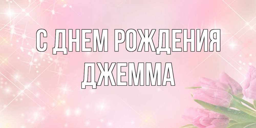 Открытка на каждый день с именем, Джемма С днем рождения открытки в нежных цветах Прикольная открытка с пожеланием онлайн скачать бесплатно 