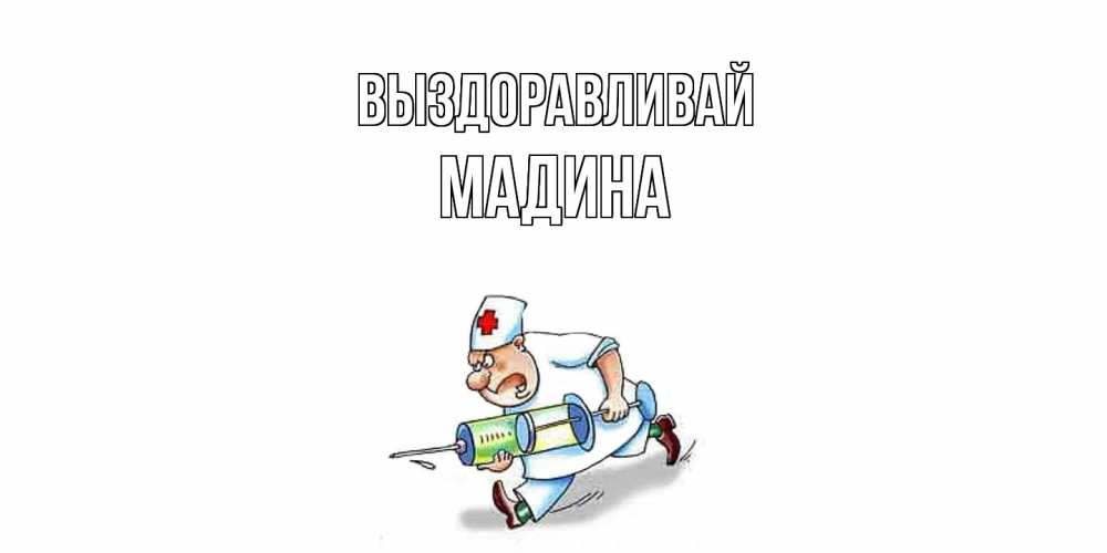 Открытка на каждый день с именем, Мадина Выздоравливай прикольные открытки не болей Прикольная открытка с пожеланием онлайн скачать бесплатно 