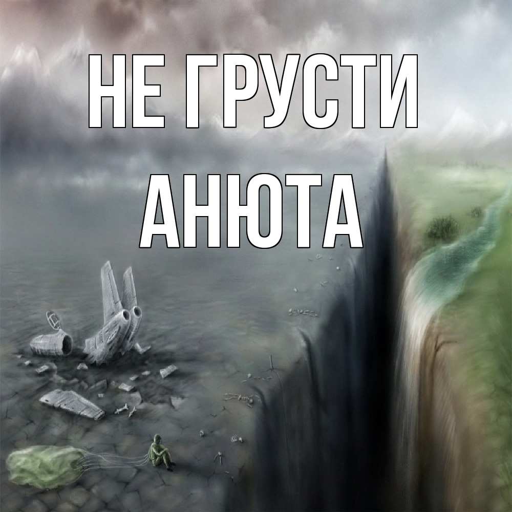 Открытка на каждый день с именем, Анюта Не грусти все спаслись. Прикольная открытка с пожеланием онлайн скачать бесплатно 