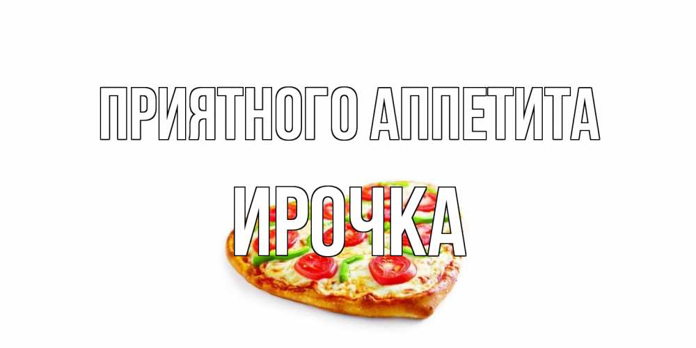 Открытка на каждый день с именем, Ирочка Приятного аппетита пицца Прикольная открытка с пожеланием онлайн скачать бесплатно 
