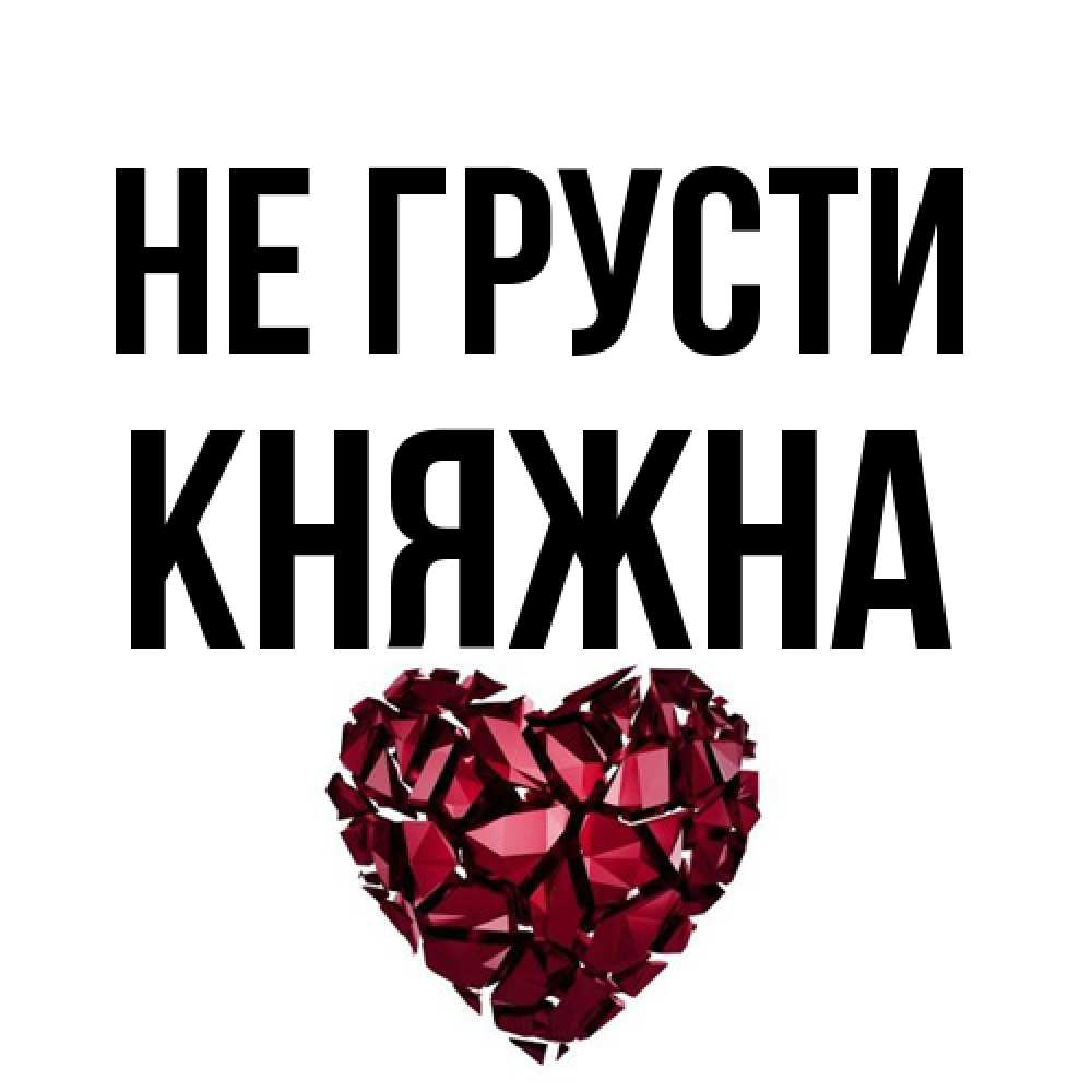 Открытка на каждый день с именем, Княжна Не грусти рубиновое сердечко Прикольная открытка с пожеланием онлайн скачать бесплатно 