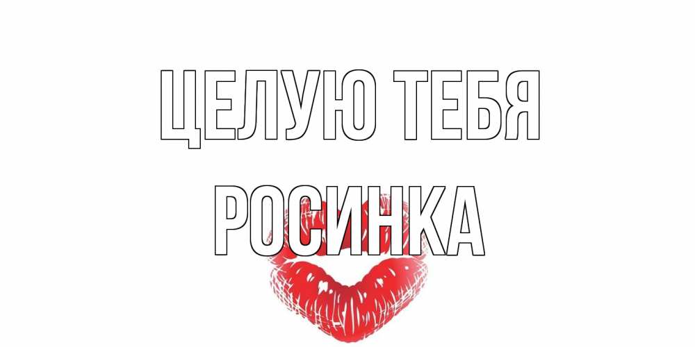 Открытка на каждый день с именем, Росинка Целую тебя поцелуй Прикольная открытка с пожеланием онлайн скачать бесплатно 