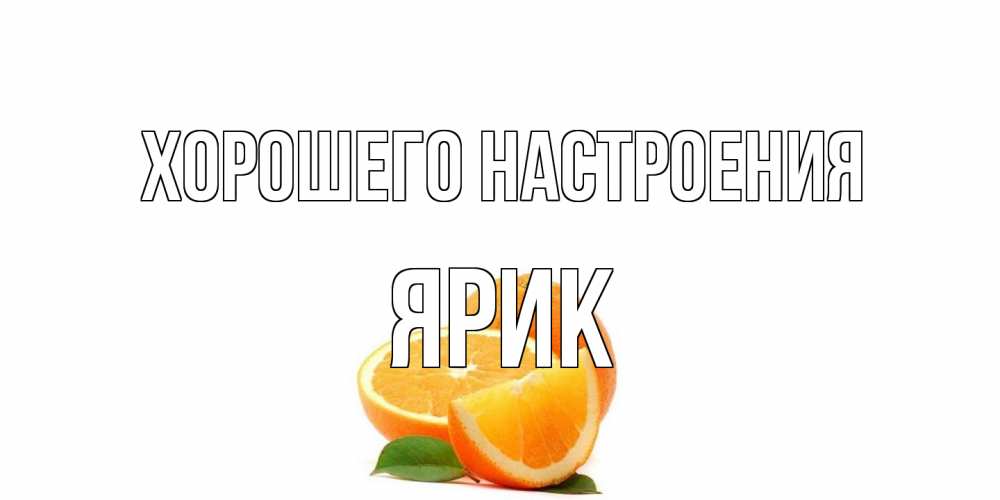 Открытка на каждый день с именем, Ярик Хорошего настроения мандарин Прикольная открытка с пожеланием онлайн скачать бесплатно 