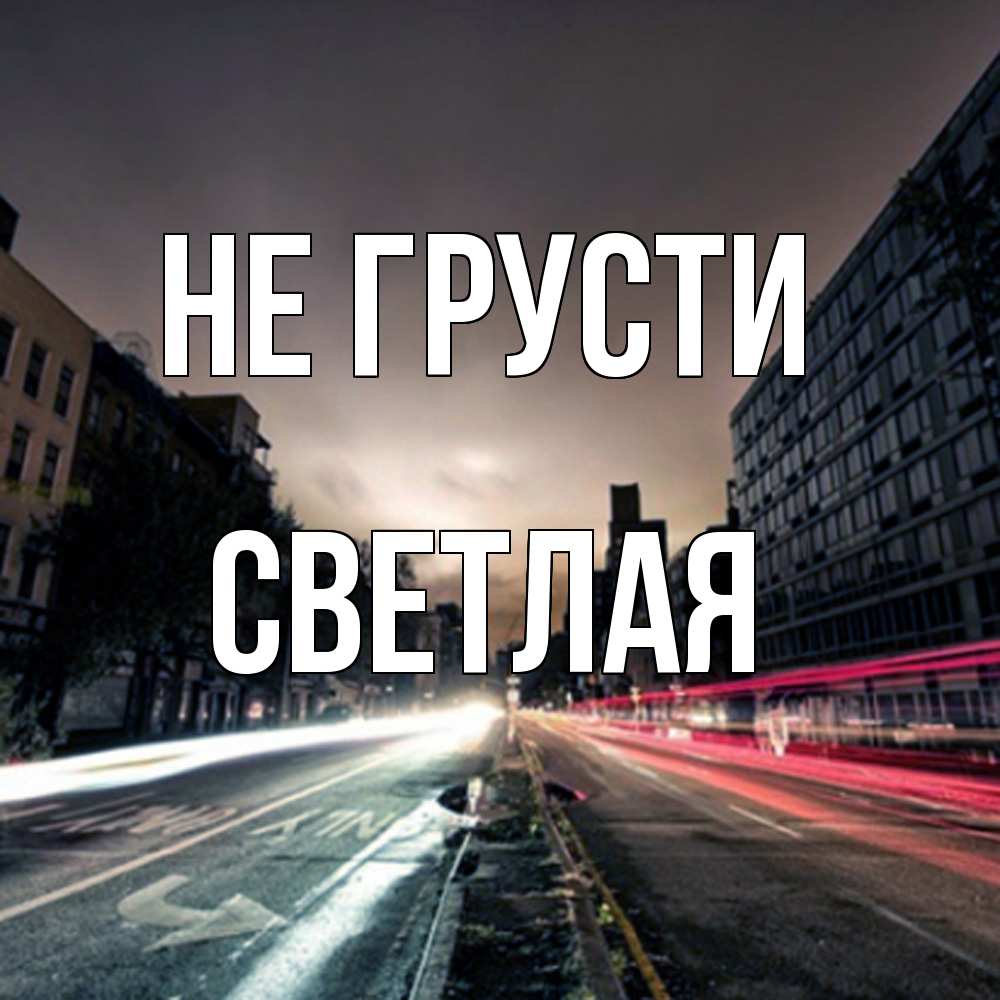 Открытка на каждый день с именем, Светлая Не грусти съемка ночью Прикольная открытка с пожеланием онлайн скачать бесплатно 