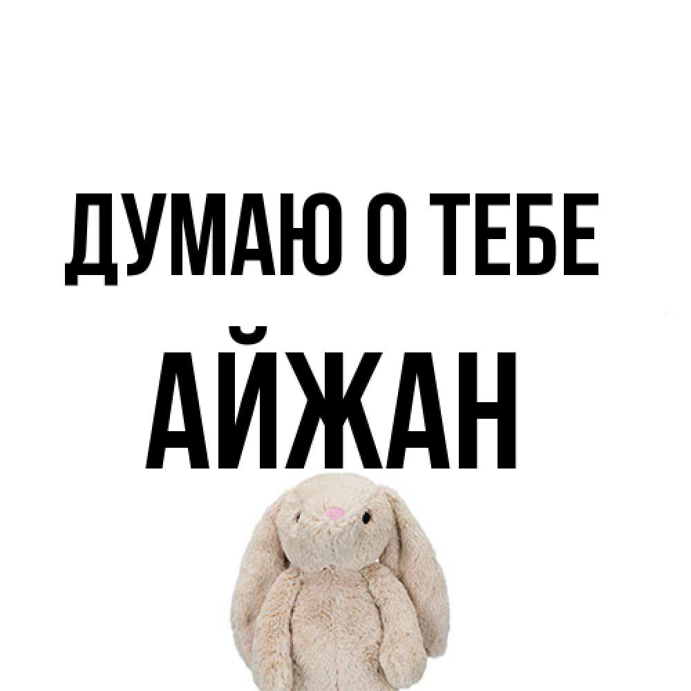 Открытка на каждый день с именем, Айжан Думаю о тебе открытки с текстами и подписями Прикольная открытка с пожеланием онлайн скачать бесплатно 