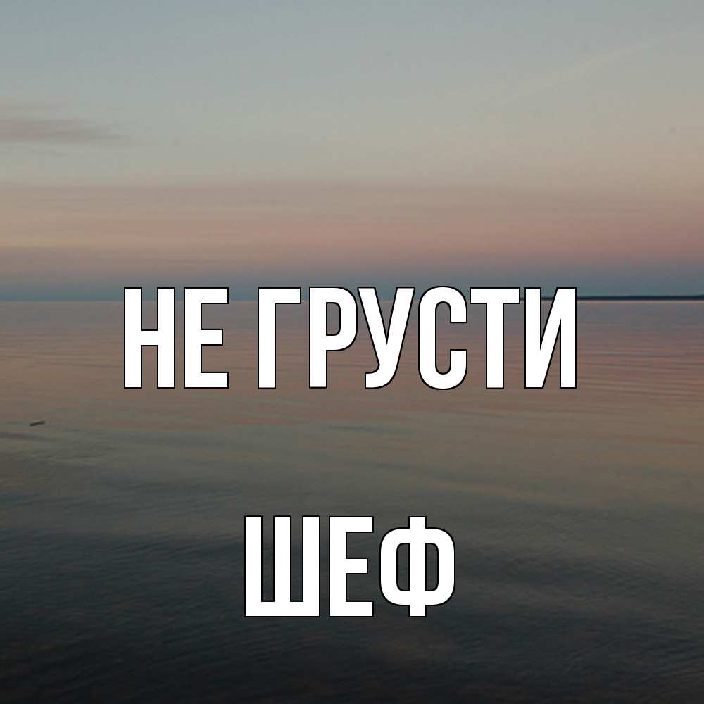 Открытка на каждый день с именем, Шеф Не грусти водная гладь Прикольная открытка с пожеланием онлайн скачать бесплатно 