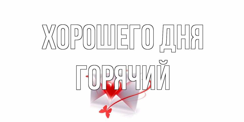 Открытка на каждый день с именем, Горячий Хорошего дня конверт с сердечком Прикольная открытка с пожеланием онлайн скачать бесплатно 