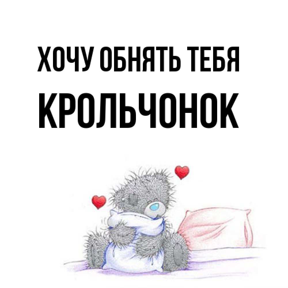Открытка на каждый день с именем, Крольчонок Хочу обнять тебя сердечки мишка Тедди и кроватка Прикольная открытка с пожеланием онлайн скачать бесплатно 