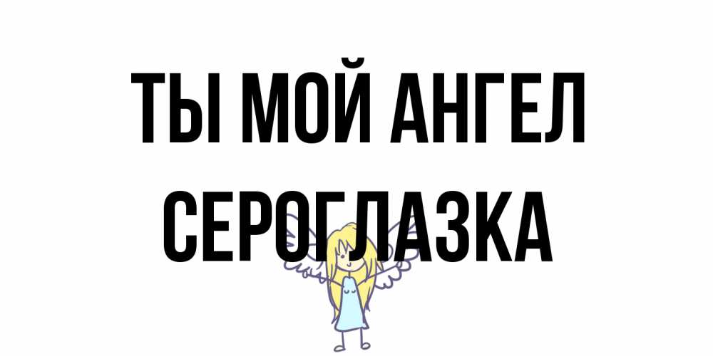 Открытка на каждый день с именем, сероглазка Ты мой ангел ангел Прикольная открытка с пожеланием онлайн скачать бесплатно 