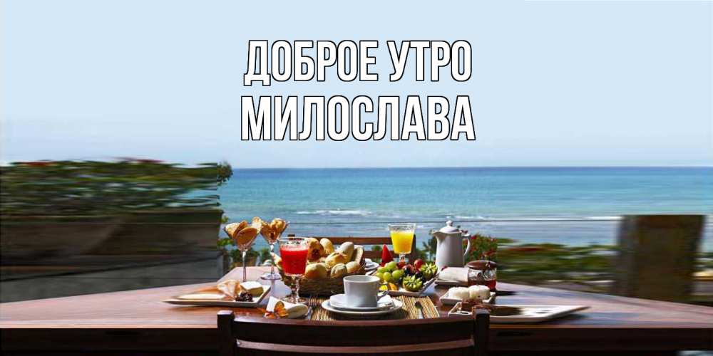 Открытка на каждый день с именем, Милослава Доброе утро море, завтрак Прикольная открытка с пожеланием онлайн скачать бесплатно 