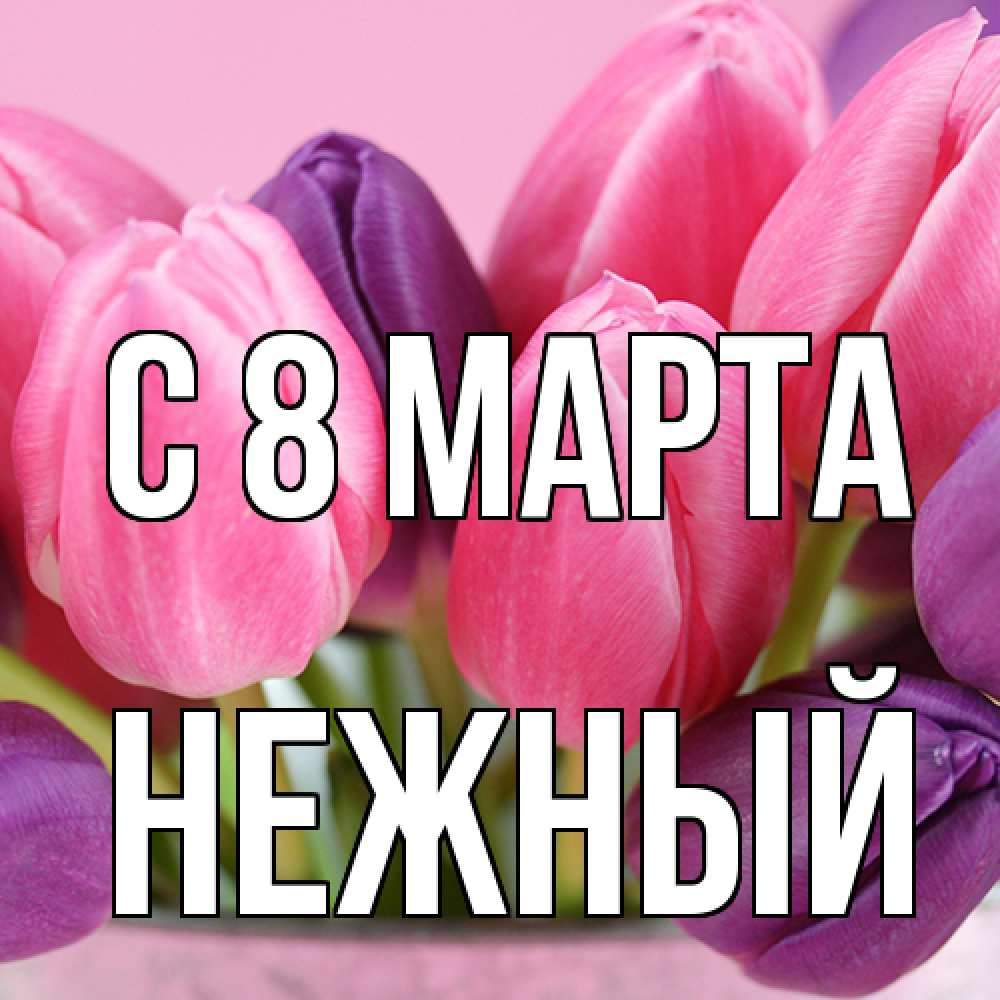 Открытка на каждый день с именем, Нежный C 8 МАРТА маме 1 Прикольная открытка с пожеланием онлайн скачать бесплатно 